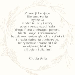 2. (Z okazji Twojego Bierzmowania życzę Ci mądrości, siły i wiary, abyś zawsze szedł/szła…)